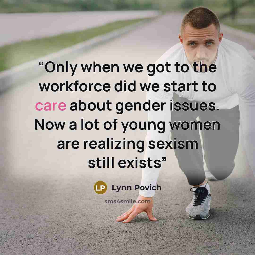 “Only when we got to the workforce did we start to care about gender issues. Now a lot of young women are realizing sexism still exists” quote by Lynn Povich