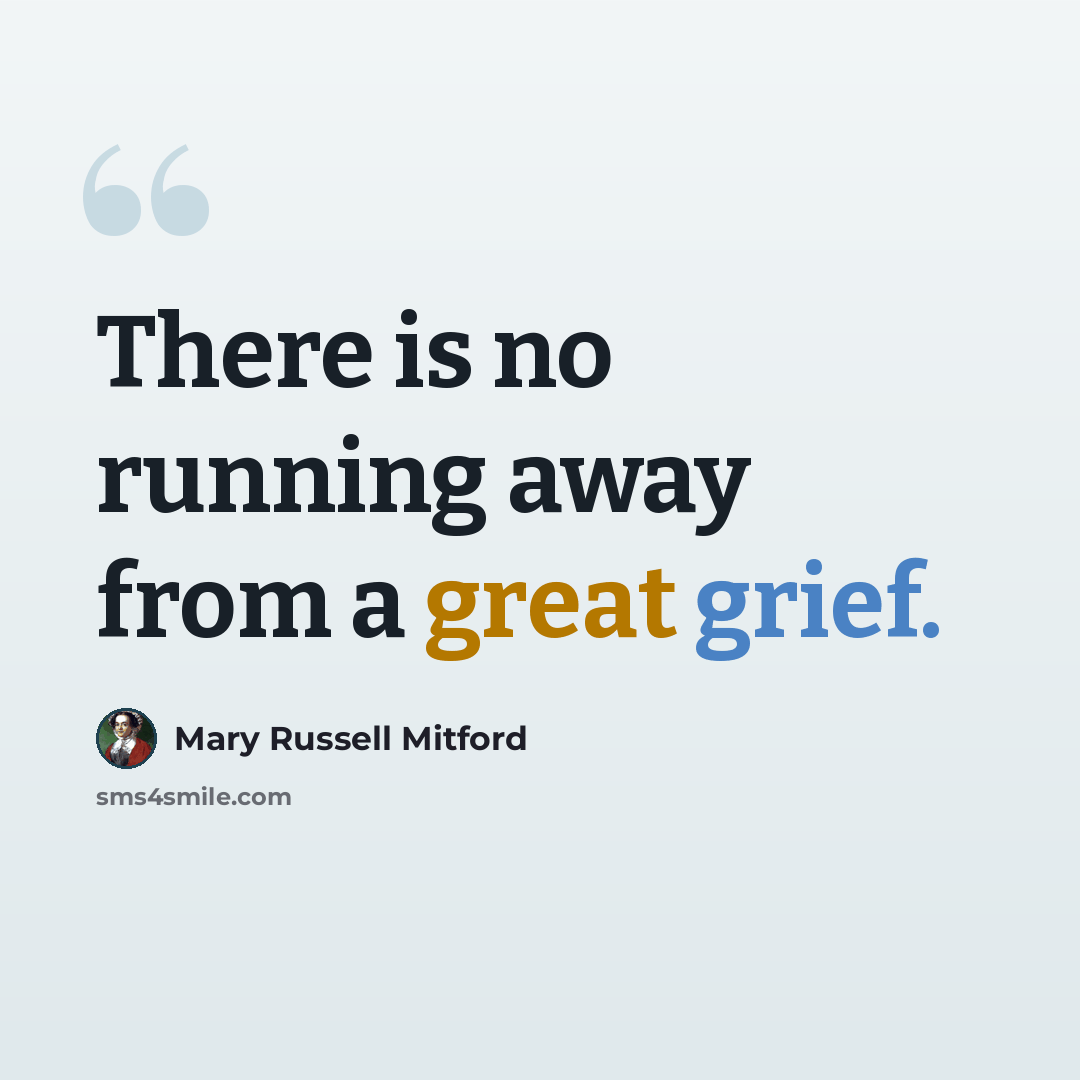 “There is no running away from a great grief.” quote by Mary Russell Mitford