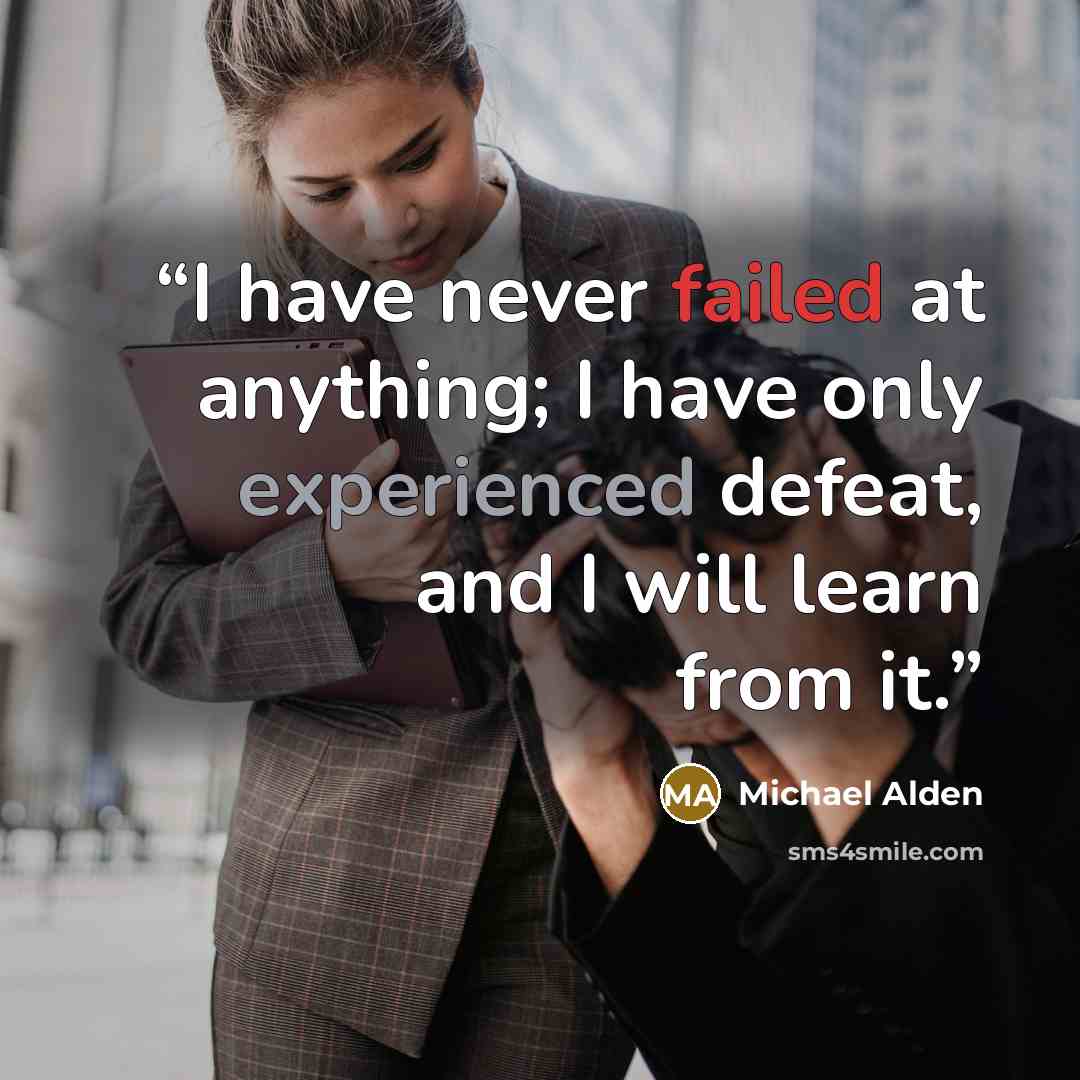 “I have never failed at anything; I have only experienced defeat, and I will learn from it.” quote by Michael Alden