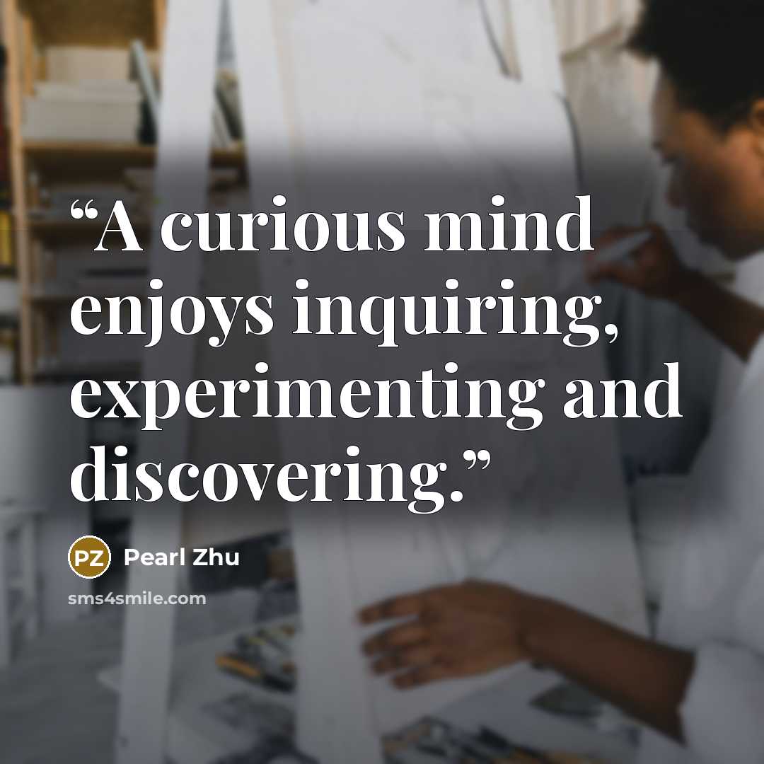 “A curious mind enjoys inquiring, experimenting and discovering.” quote by Pearl Zhu