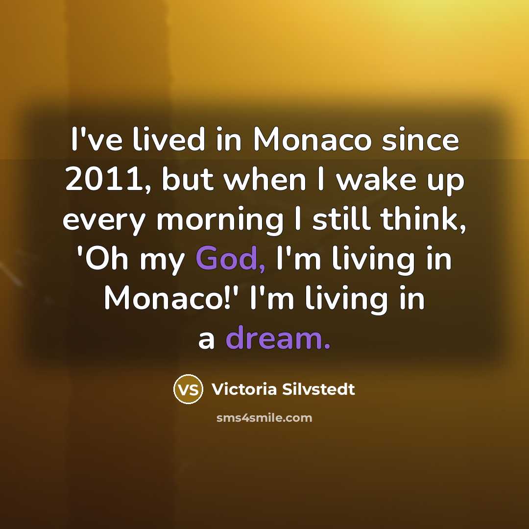 “I've lived in Monaco since 2011, but when I wake up every morning I still think, 'Oh my God, I'm living in Monaco!' I'm living in a dream.” quote by Victoria Silvstedt