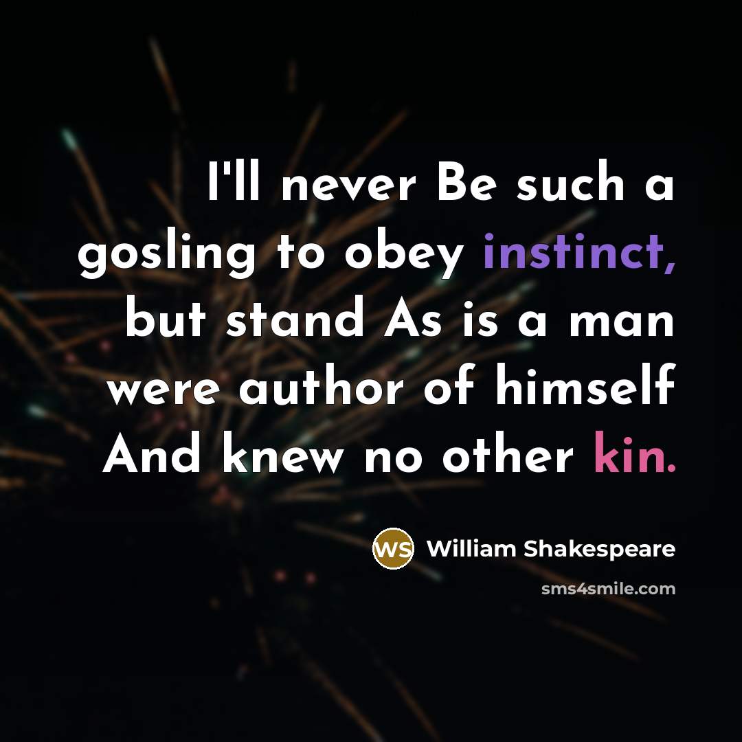 “I'll never Be such a gosling to obey instinct, but stand As is a man were author of himself And knew no other kin.” quote by William Shakespeare