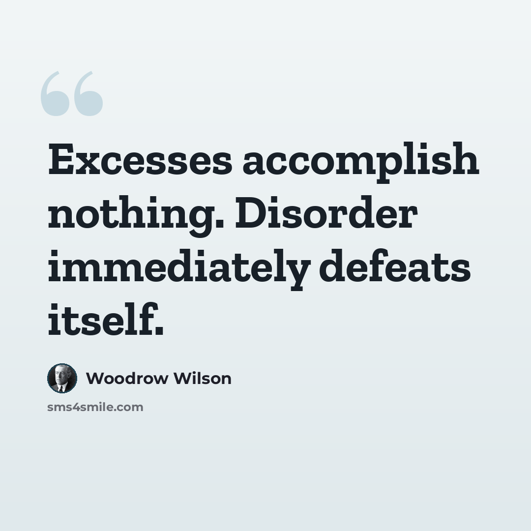 “Excesses accomplish nothing. Disorder immediately defeats itself.” quote by Woodrow Wilson