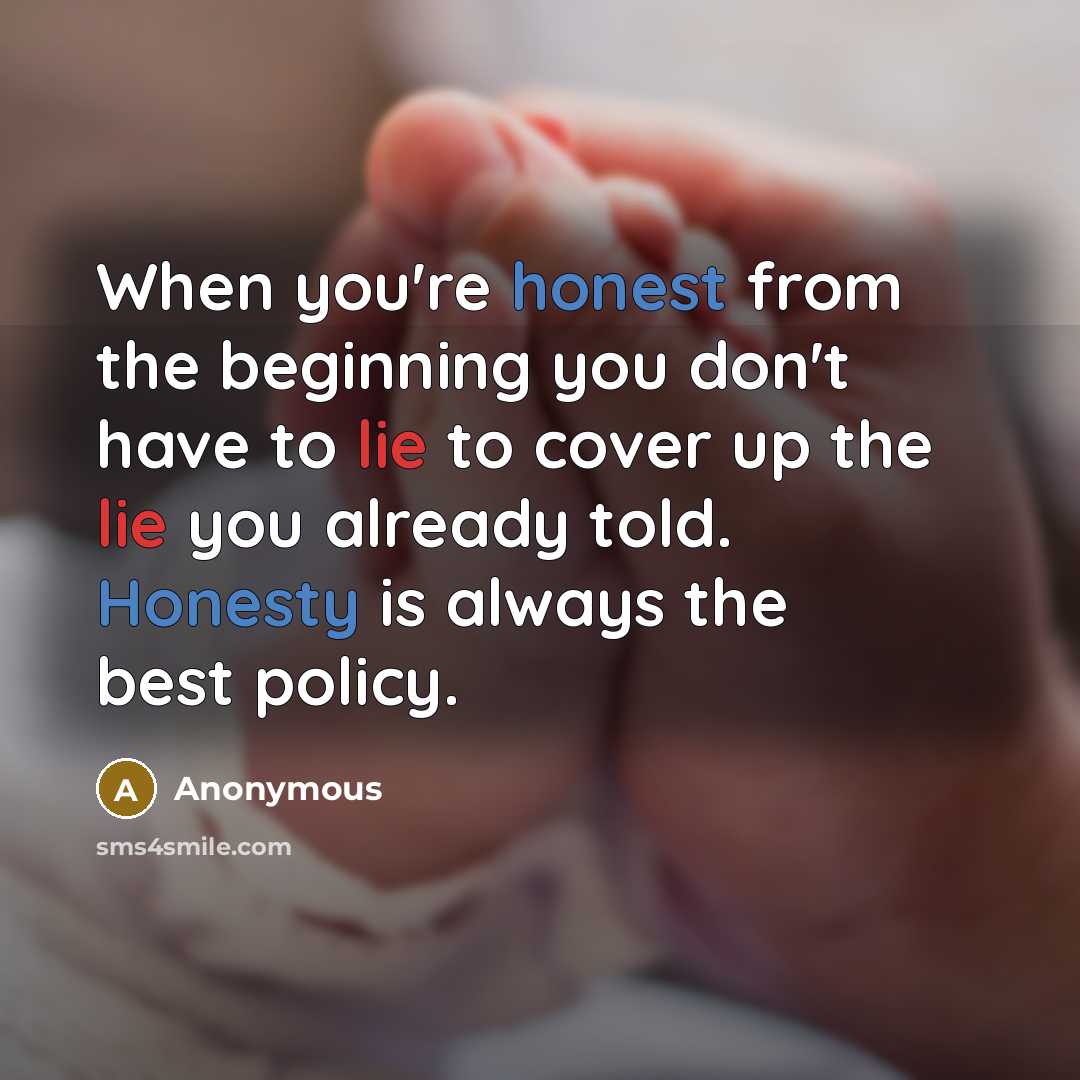 “When you're honest from the beginning you don't have to lie to cover up the lie you already told. Honesty is always the best policy.” quote by Anonymous