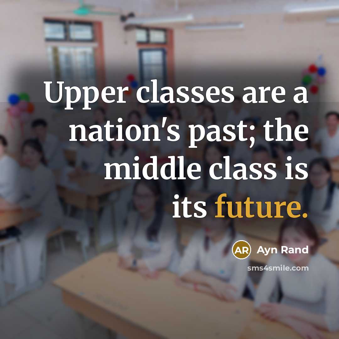 “Upper classes are a nation's past; the middle class is its future.” quote by Ayn Rand