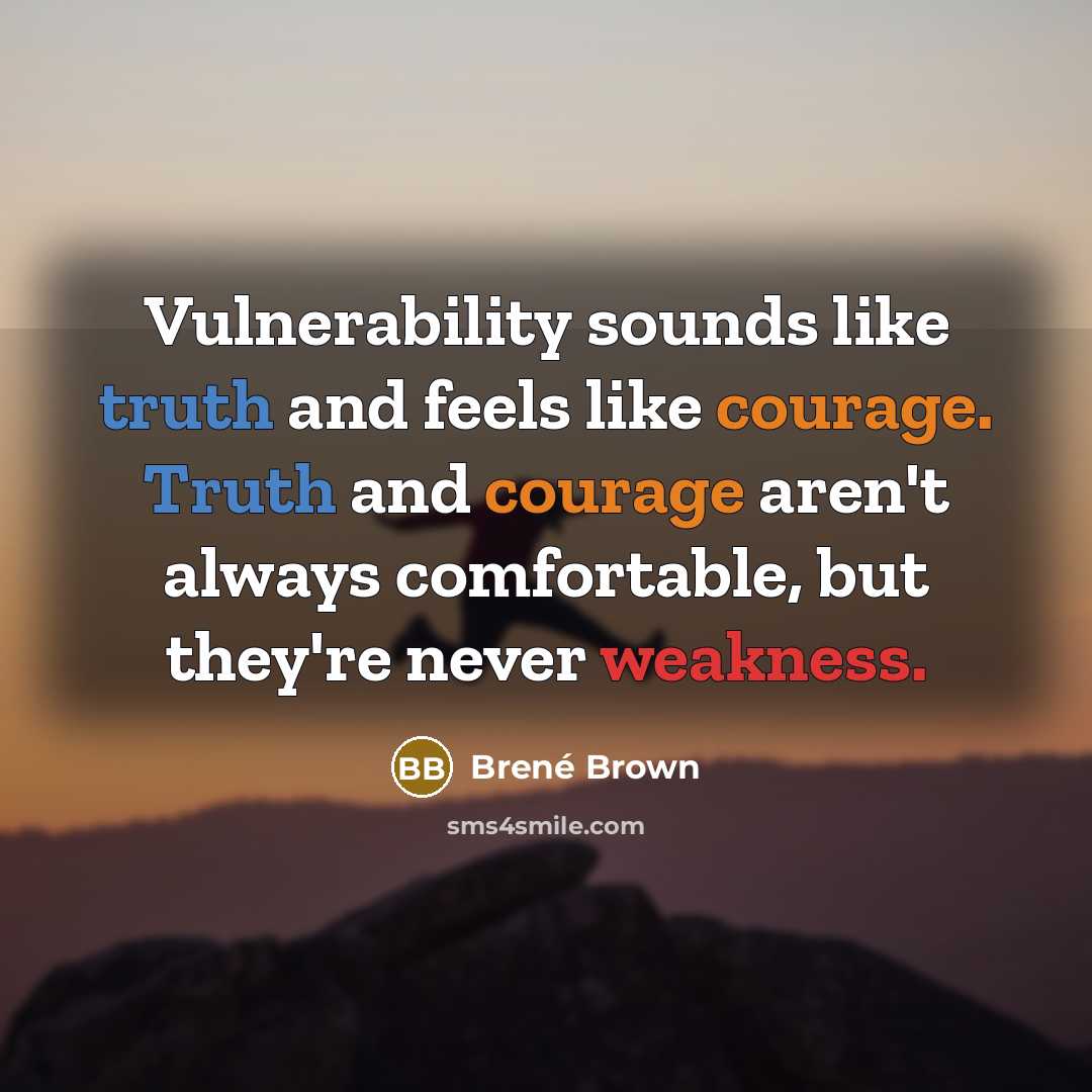 “Vulnerability sounds like truth and feels like courage. Truth and courage aren't always comfortable, but they're never weakness.” quote by Brené Brown