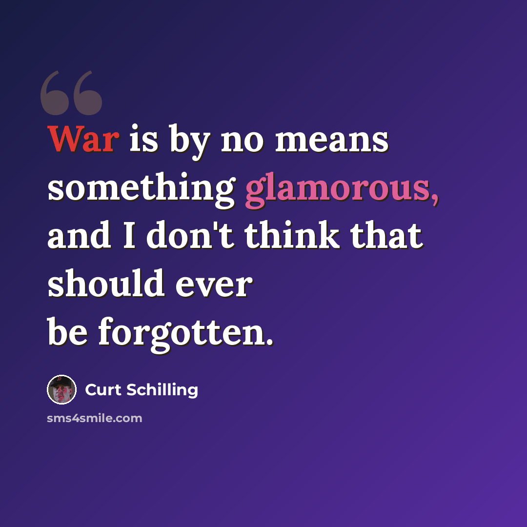 “War is by no means something glamorous, and I don't think that should ever be forgotten.” quote by Curt Schilling