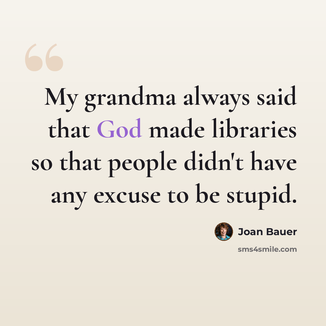 “My grandma always said that God made libraries so that people didn't have any excuse to be stupid.” quote by Joan Bauer