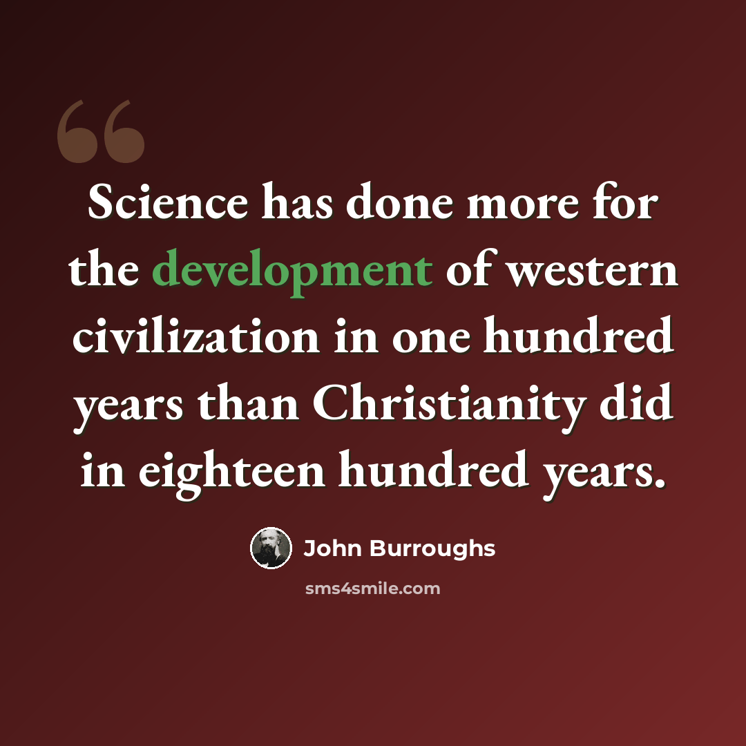 “Science has done more for the development of western civilization in one hundred years than Christianity did in eighteen hundred years.” quote by John Burroughs
