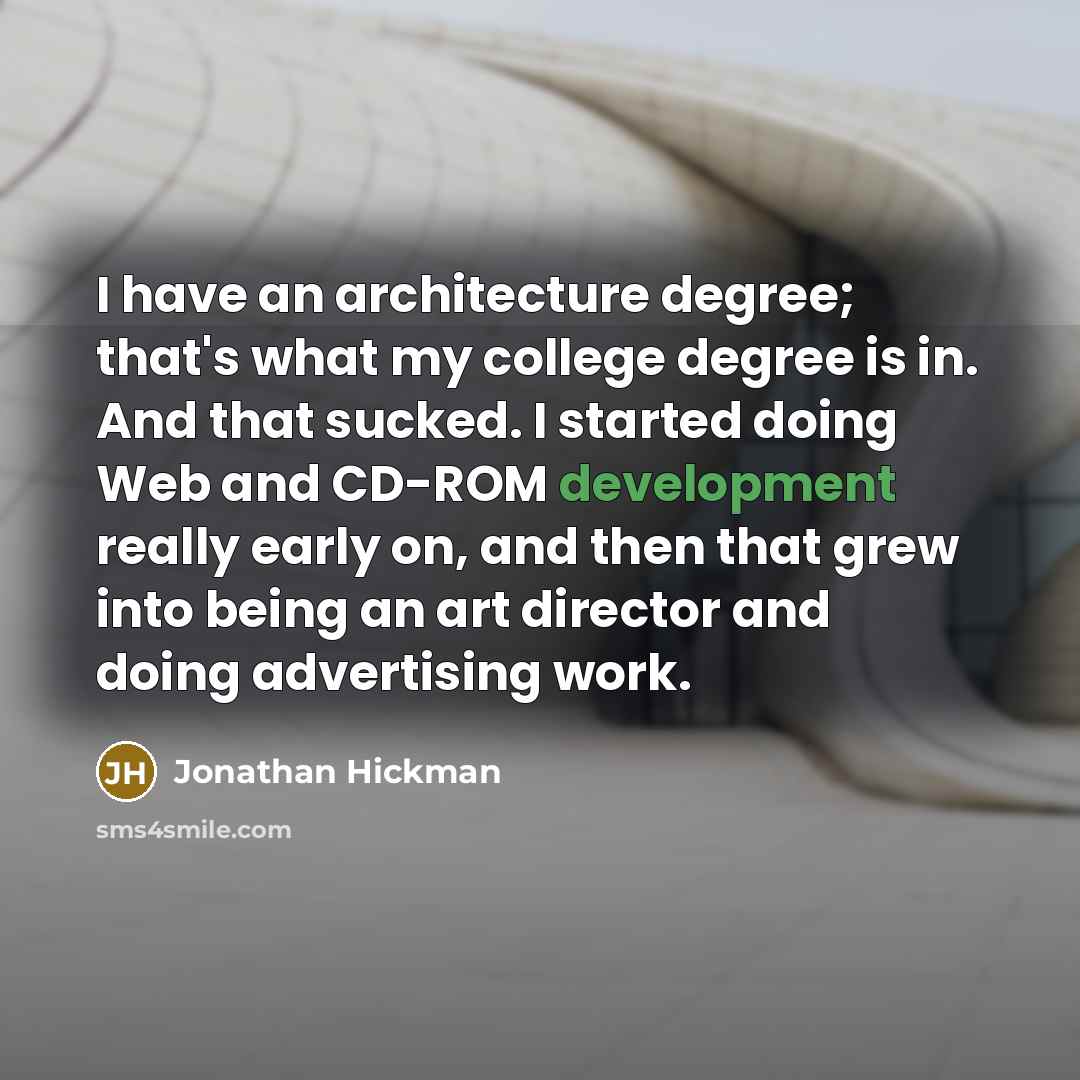 “I have an architecture degree; that's what my college degree is in. And that sucked. I started doing Web and CD-ROM development really early on, and then that grew into being an art director and doing advertising work.” quote by Jonathan Hickman