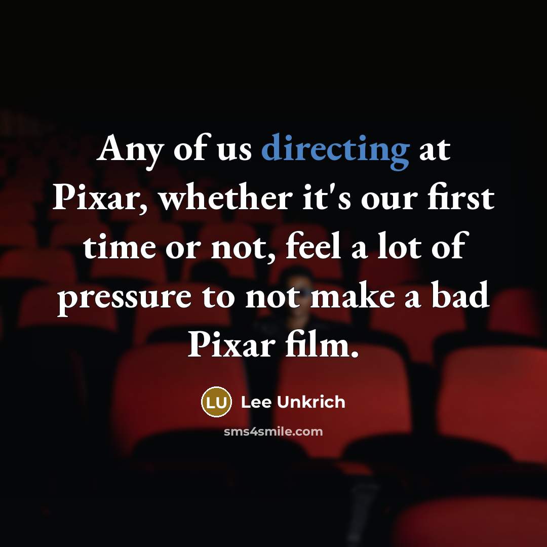 “Any of us directing at Pixar, whether it's our first time or not, feel a lot of pressure to not make a bad Pixar film.” quote by Lee Unkrich