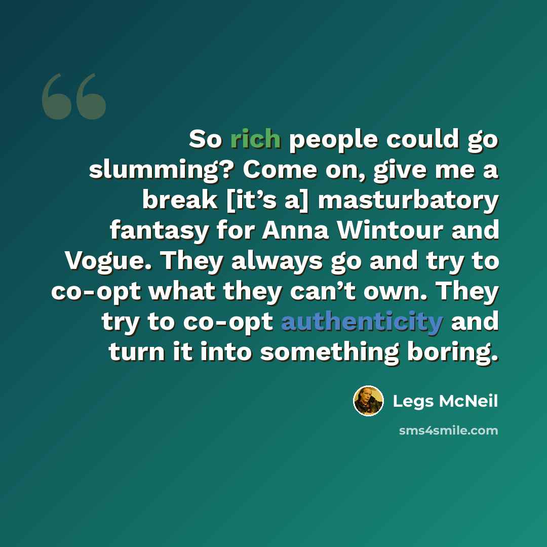 “So rich people could go slumming? Come on, give me a break [it’s a] masturbatory fantasy for Anna Wintour and Vogue. They always go and try to co-opt what they can’t own. They try to co-opt authenticity and turn it into something boring.” quote by Legs McNeil