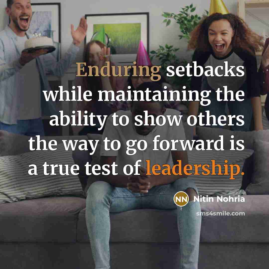 “Enduring setbacks while maintaining the ability to show others the way to go forward is a true test of leadership.” quote by Nitin Nohria