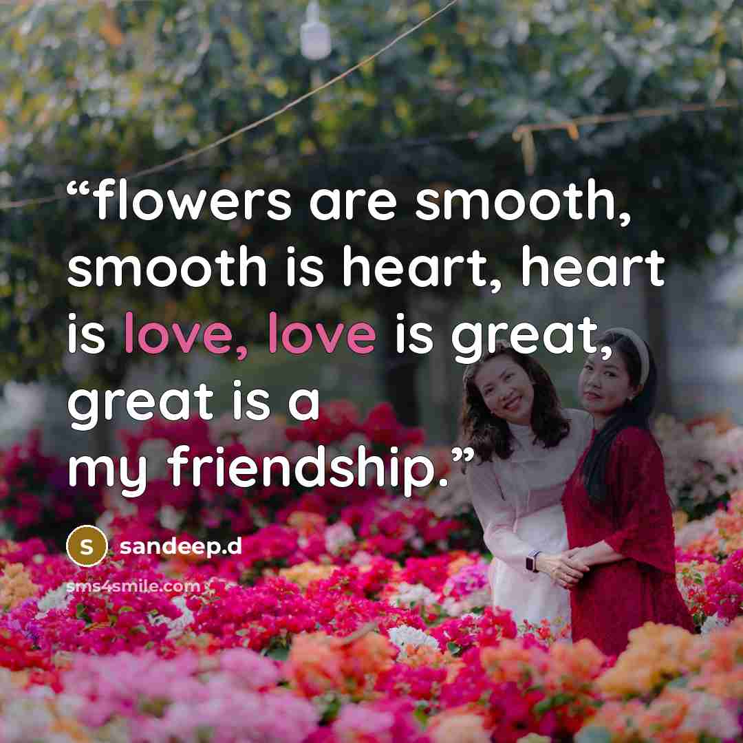“flowers are smooth, smooth is heart, heart is love, love is great, great is a my friendship.” quote by sandeep.d
