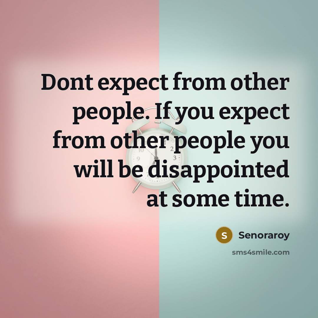 “Dont expect from other people. If you expect from other people you will be disappointed at some time.” quote by Senoraroy