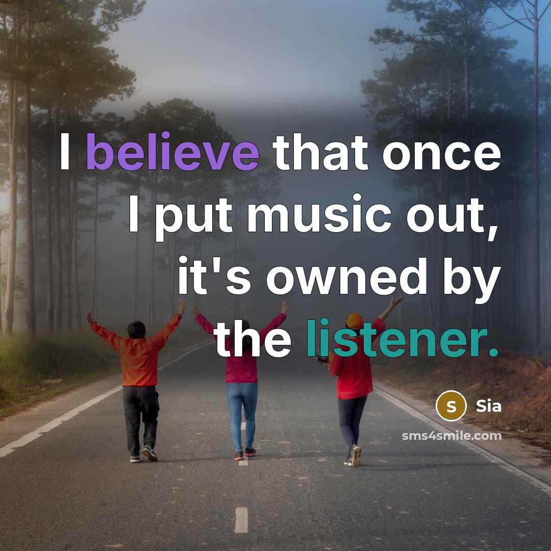“I believe that once I put music out, it's owned by the listener.” quote by Sia