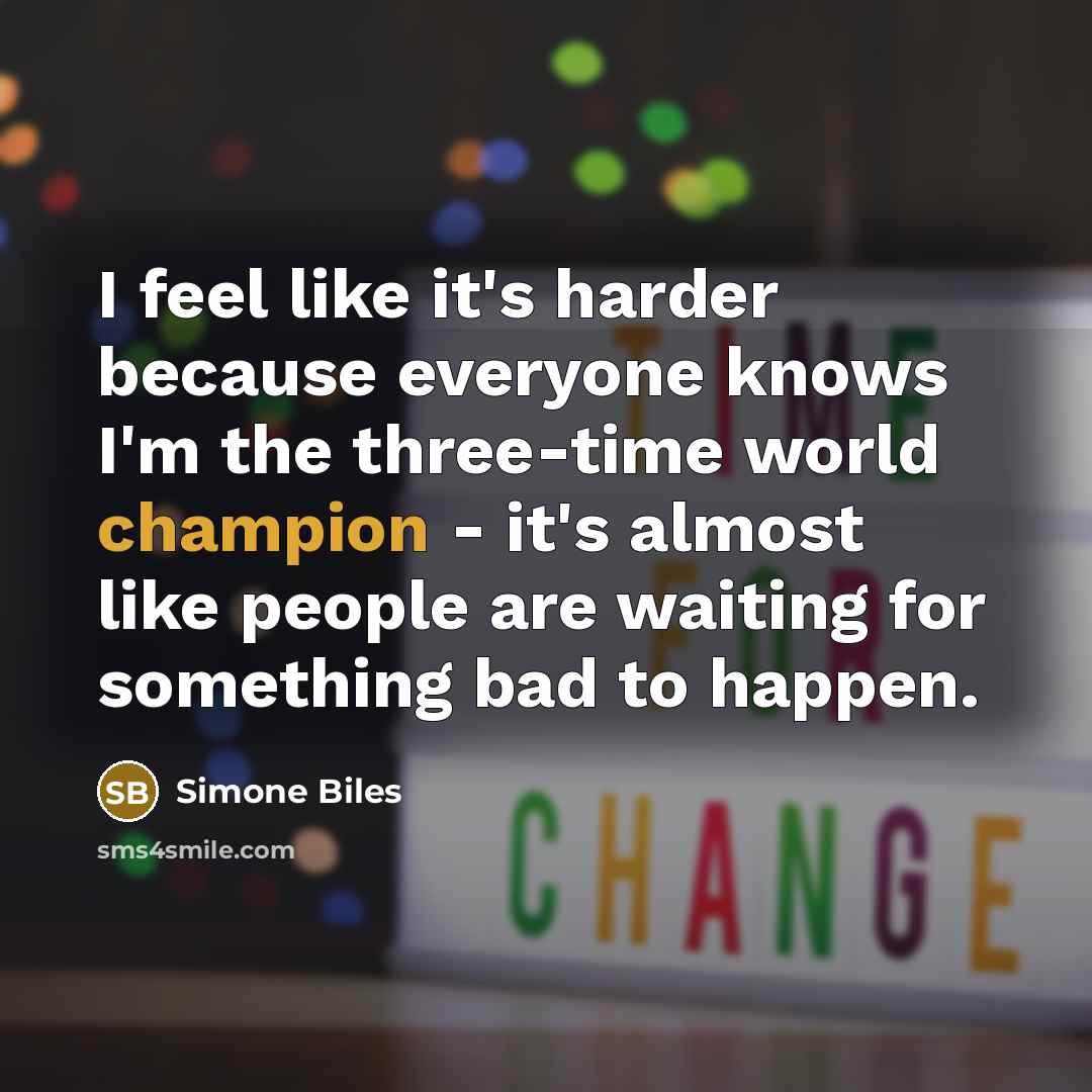 “I feel like it's harder because everyone knows I'm the three-time world champion - it's almost like people are waiting for something bad to happen.” quote by Simone Biles