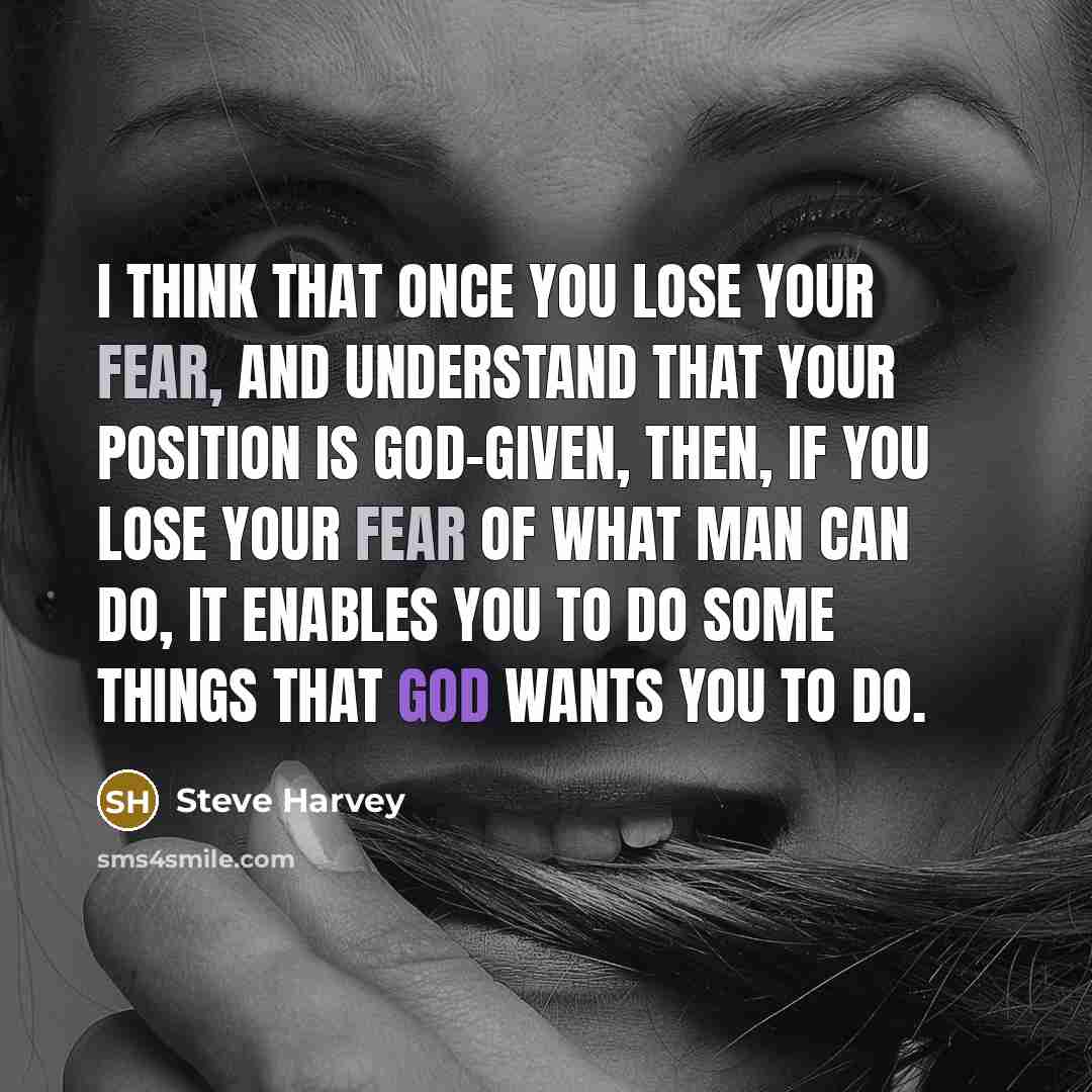 “I think that once you lose your fear, and understand that your position is God-given, then, if you lose your fear of what man can do, it enables you to do some things that God wants you to do.” quote by Steve Harvey