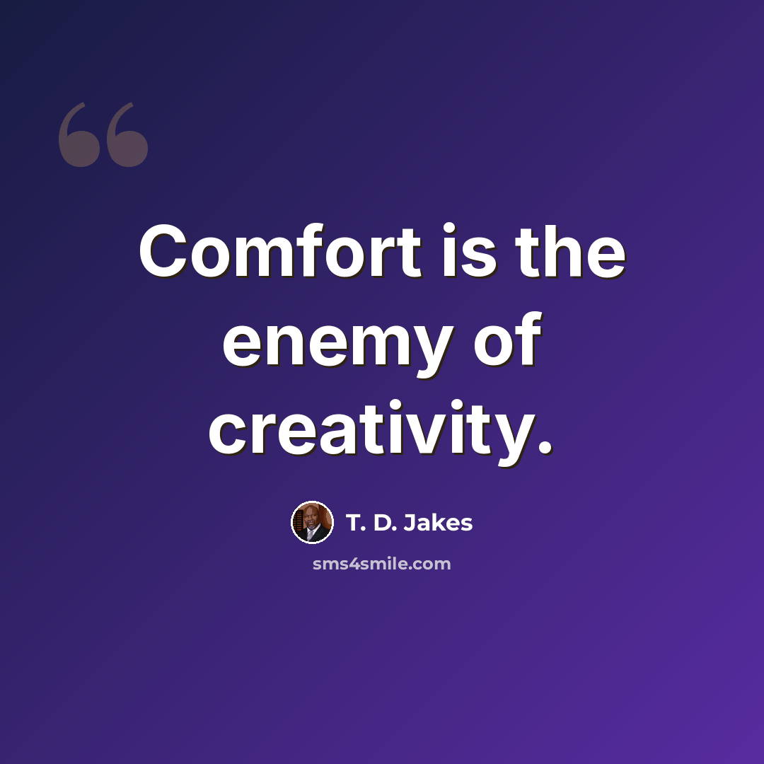 “Comfort is the enemy of creativity.” quote by T. D. Jakes