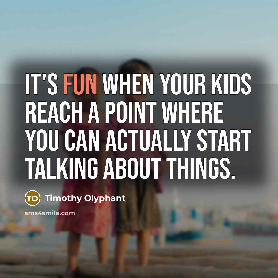 “It's fun when your kids reach a point where you can actually start talking about things.” quote by Timothy Olyphant