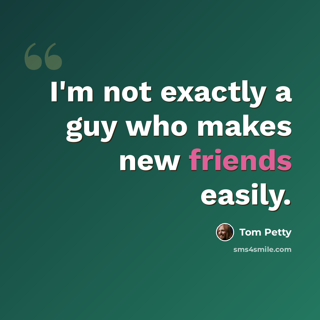 “I'm not exactly a guy who makes new friends easily.” quote by Tom Petty