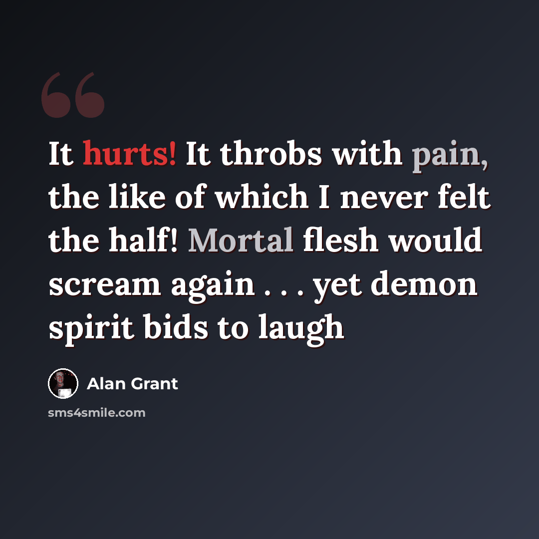 “It hurts! It throbs with pain, the like of which I never felt the half! Mortal flesh would scream again . . . yet demon spirit bids to laugh” quote by Alan Grant