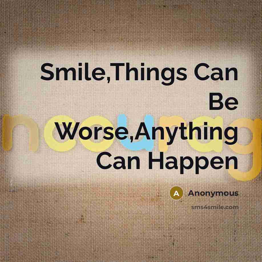 “Smile,Things Can Be Worse,Anything Can Happen” quote by Anonymous