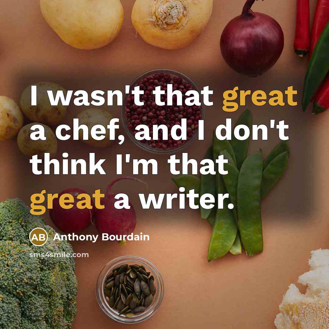 “I wasn't that great a chef, and I don't think I'm that great a writer.” quote by Anthony Bourdain