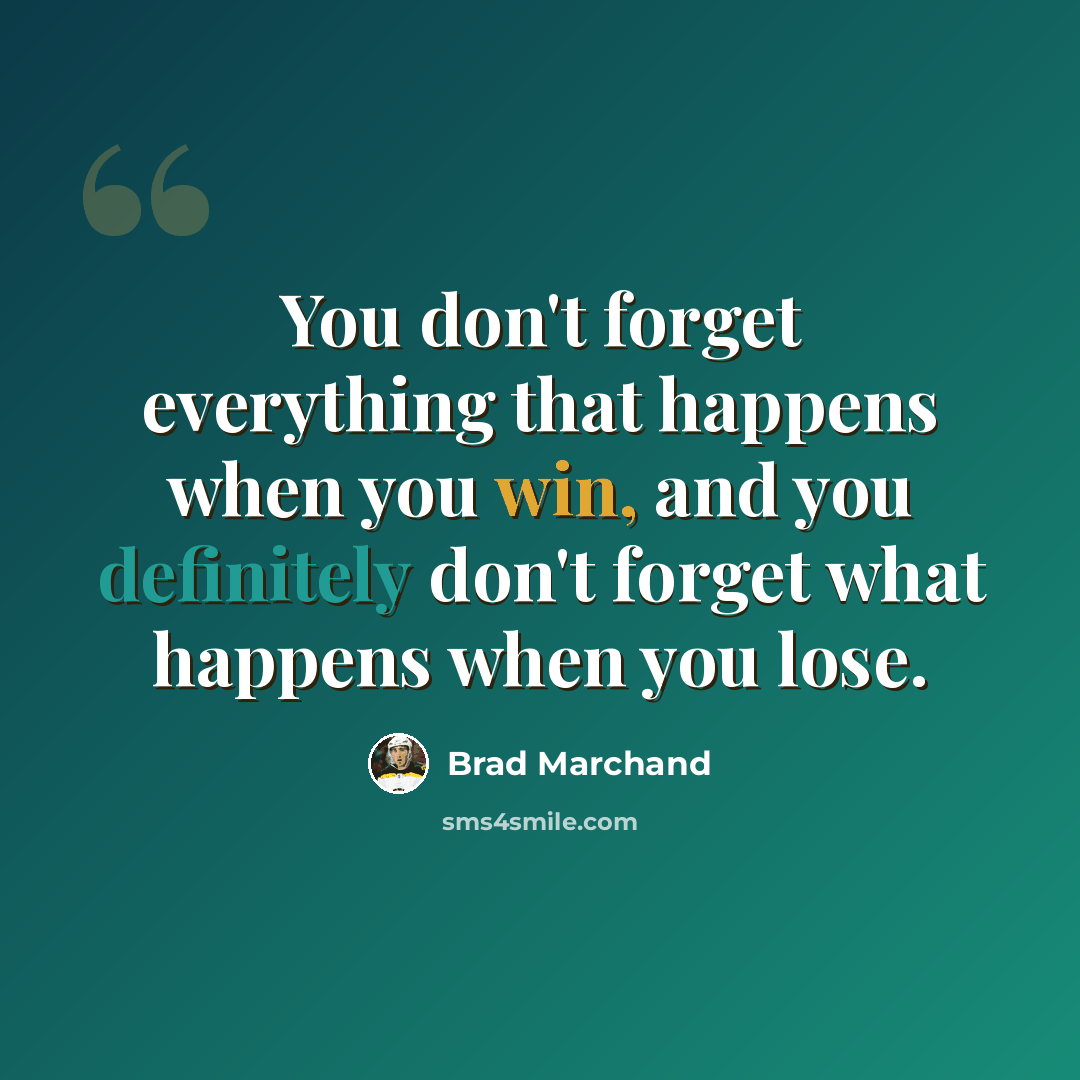 “You don't forget everything that happens when you win, and you definitely don't forget what happens when you lose.” quote by Brad Marchand