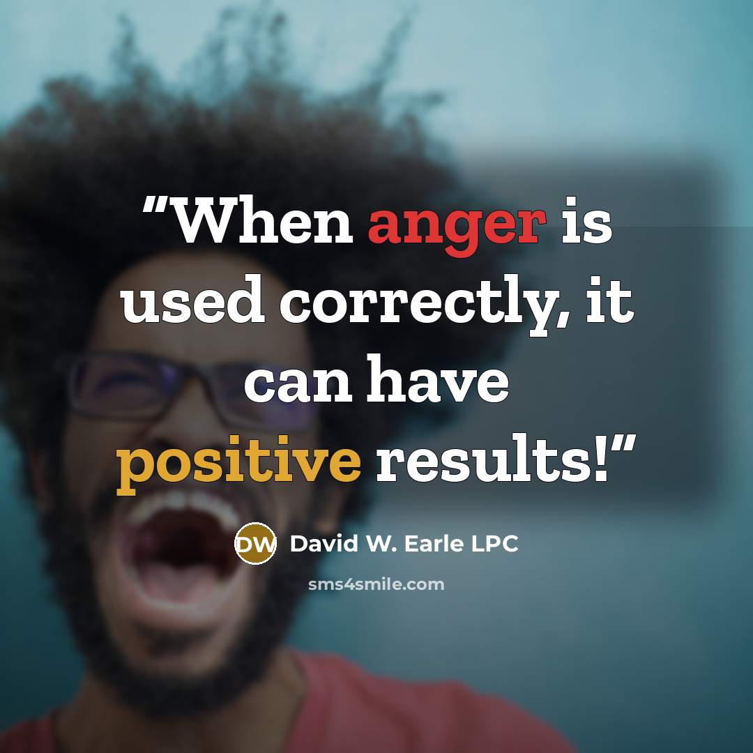 “When anger is used correctly, it can have positive results!” quote by David W. Earle LPC