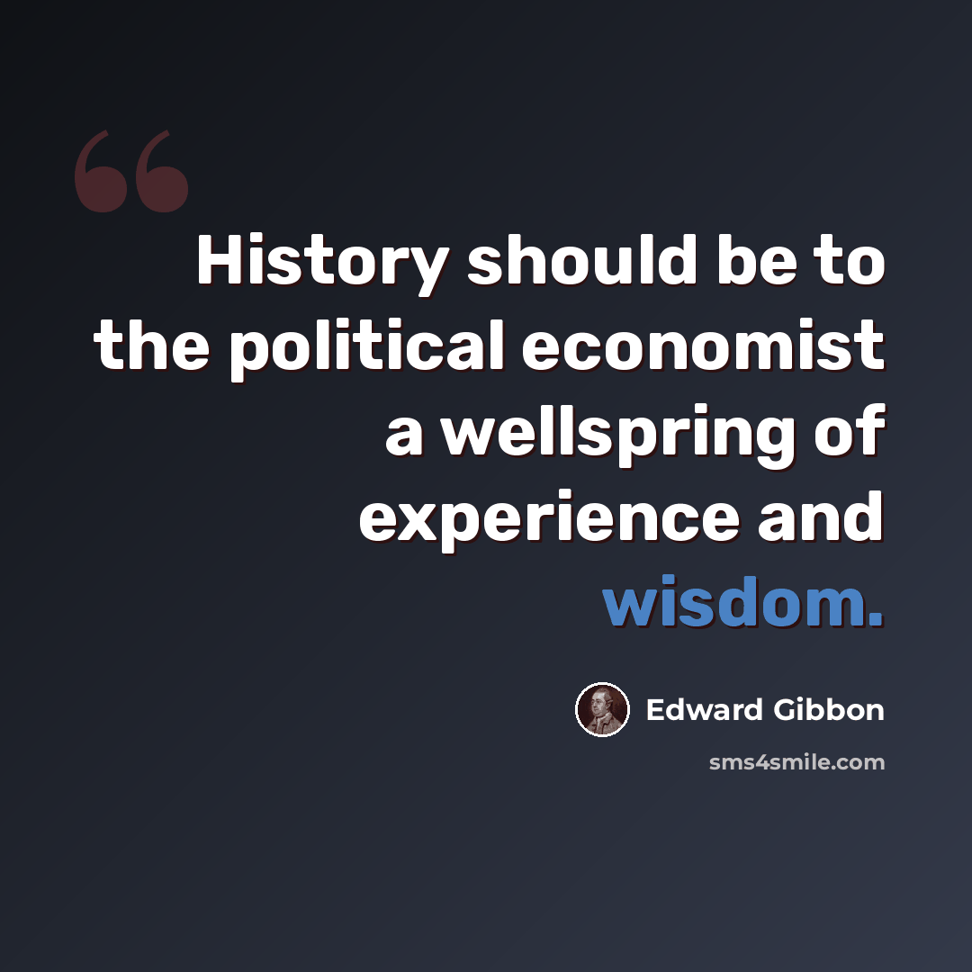 “History should be to the political economist a wellspring of experience and wisdom.” quote by Edward Gibbon