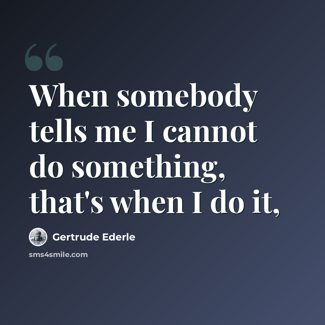 “When somebody tells me I cannot do something, that's when I do it,” quote by Gertrude Ederle