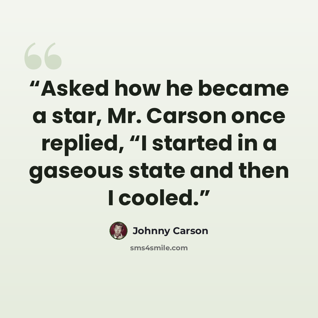 “Asked how he became a star, Mr. Carson once replied, “I started in a gaseous state and then I cooled.” quote by Johnny Carson