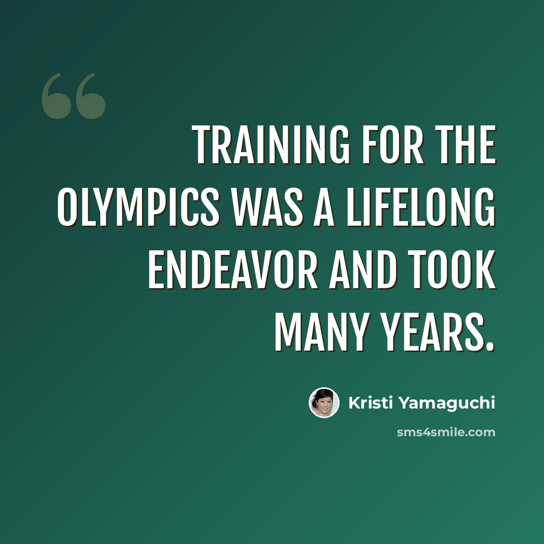 “Training for the Olympics was a lifelong endeavor and took many years.” quote by Kristi Yamaguchi