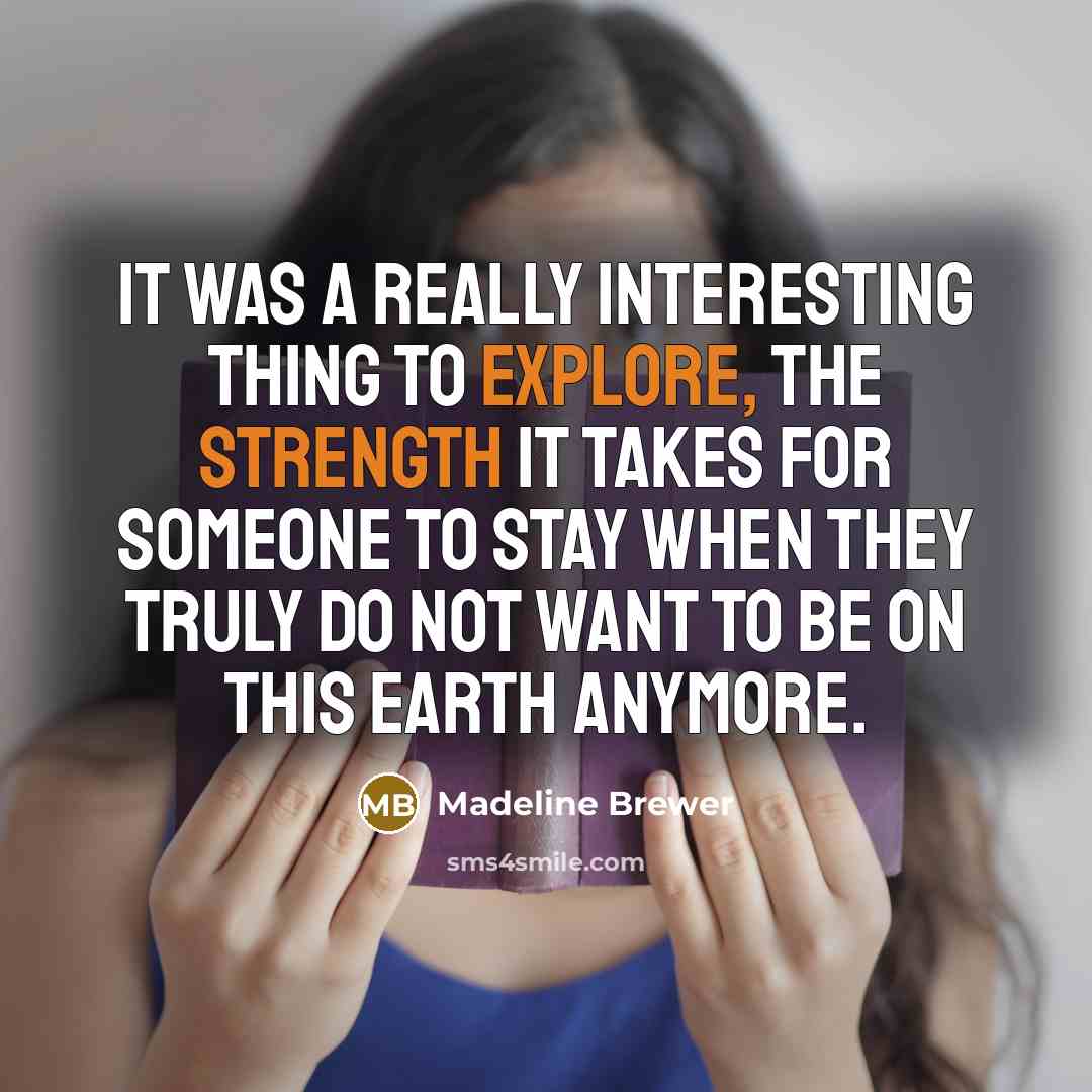 “It was a really interesting thing to explore, the strength it takes for someone to stay when they truly do not want to be on this Earth anymore.” quote by Madeline Brewer