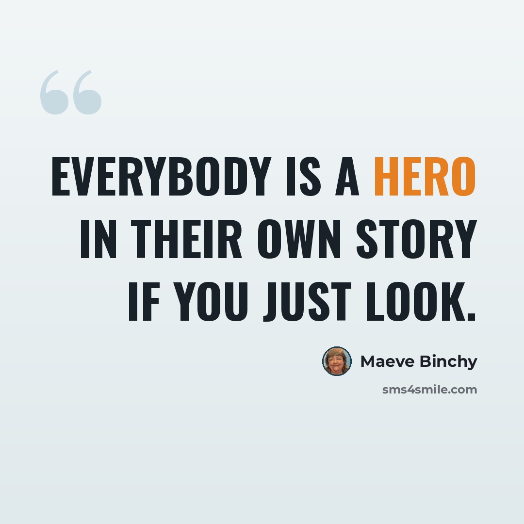 “Everybody is a hero in their own story if you just look.” quote by Maeve Binchy