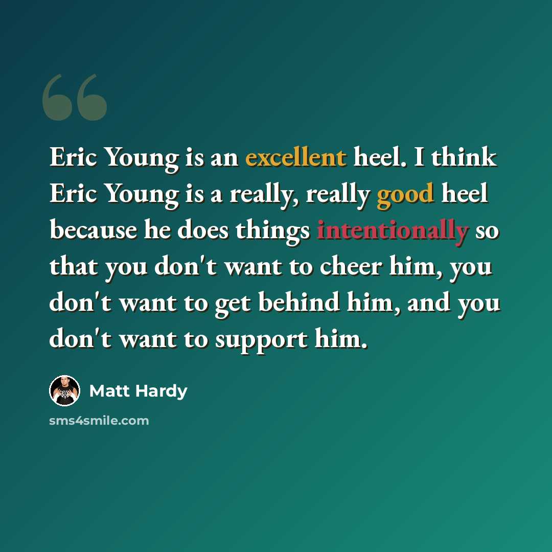 “Eric Young is an excellent heel. I think Eric Young is a really, really good heel because he does things intentionally so that you don't want to cheer him, you don't want to get behind him, and you don't want to support him.” quote by Matt Hardy
