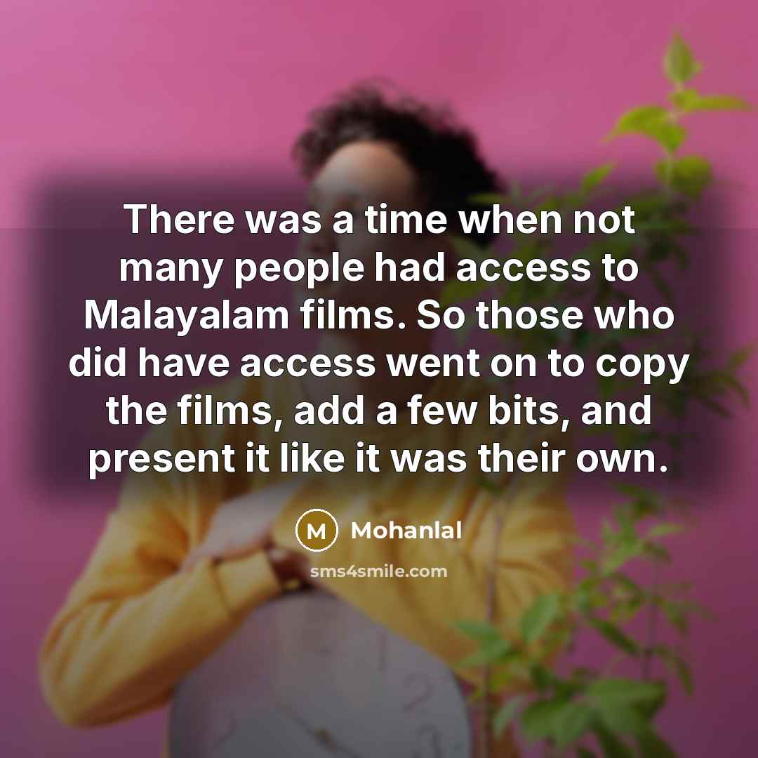“There was a time when not many people had access to Malayalam films. So those who did have access went on to copy the films, add a few bits, and present it like it was their own.” quote by Mohanlal