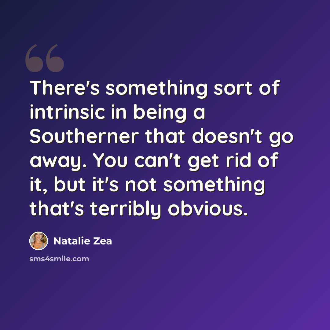 “There's something sort of intrinsic in being a Southerner that doesn't go away. You can't get rid of it, but it's not something that's terribly obvious.” quote by Natalie Zea