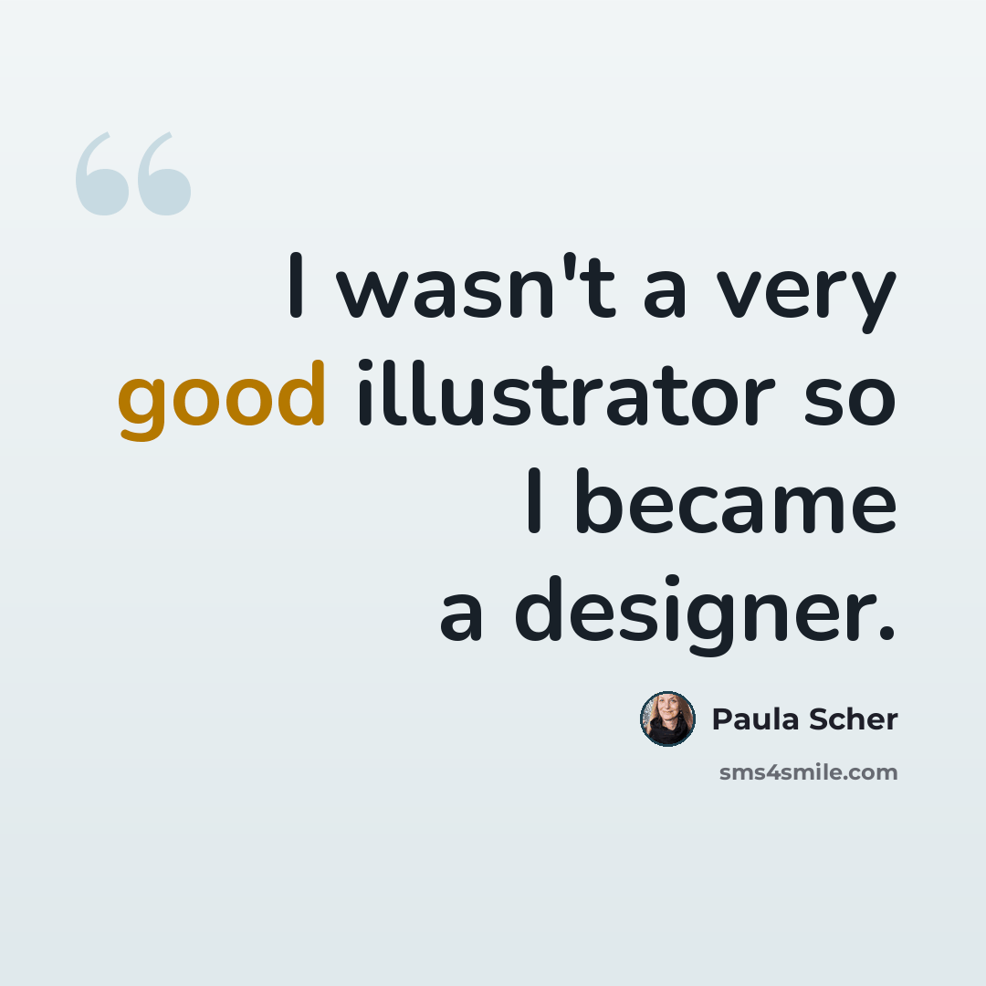 “I wasn't a very good illustrator so I became a designer.” quote by Paula Scher