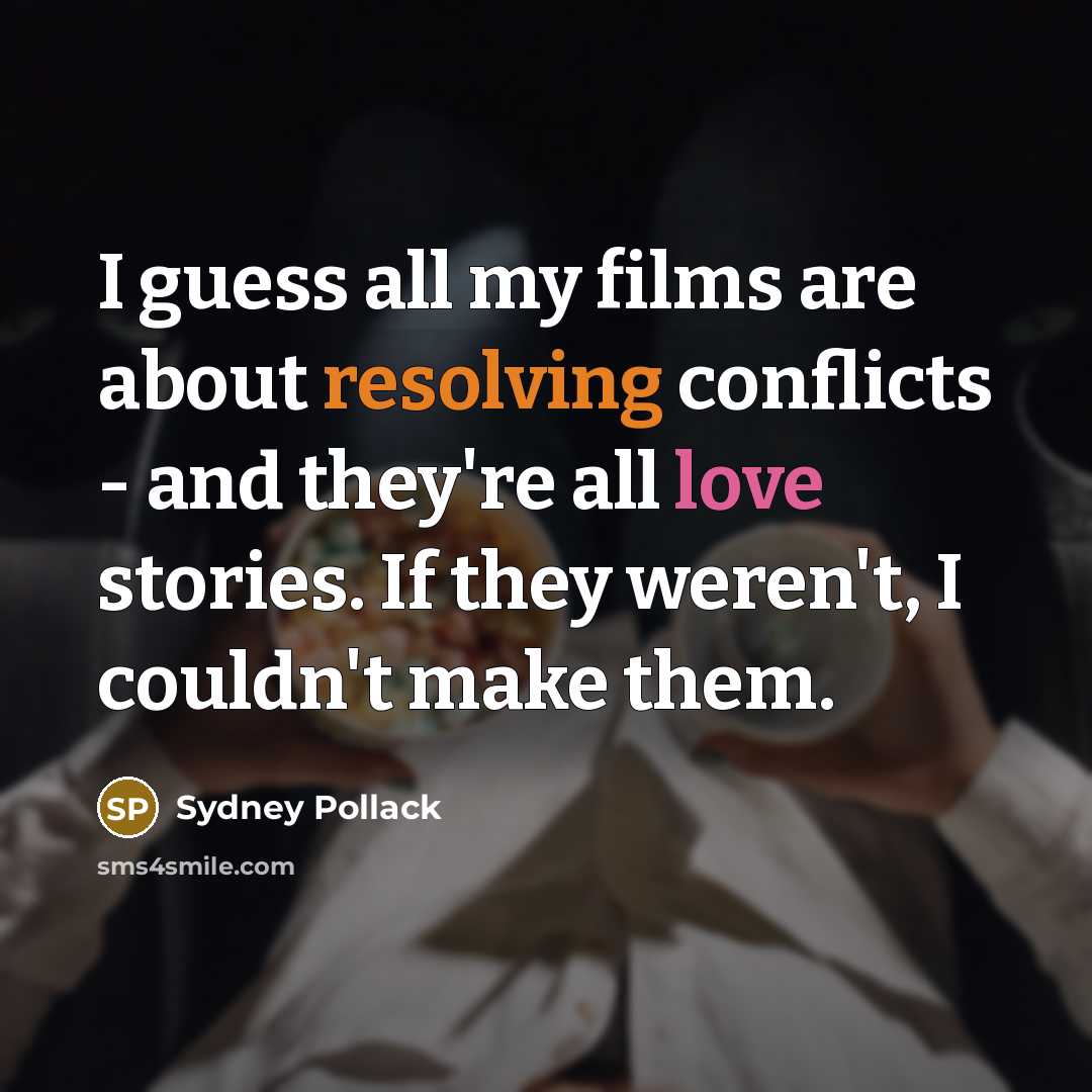 “I guess all my films are about resolving conflicts - and they're all love stories. If they weren't, I couldn't make them.” quote by Sydney Pollack