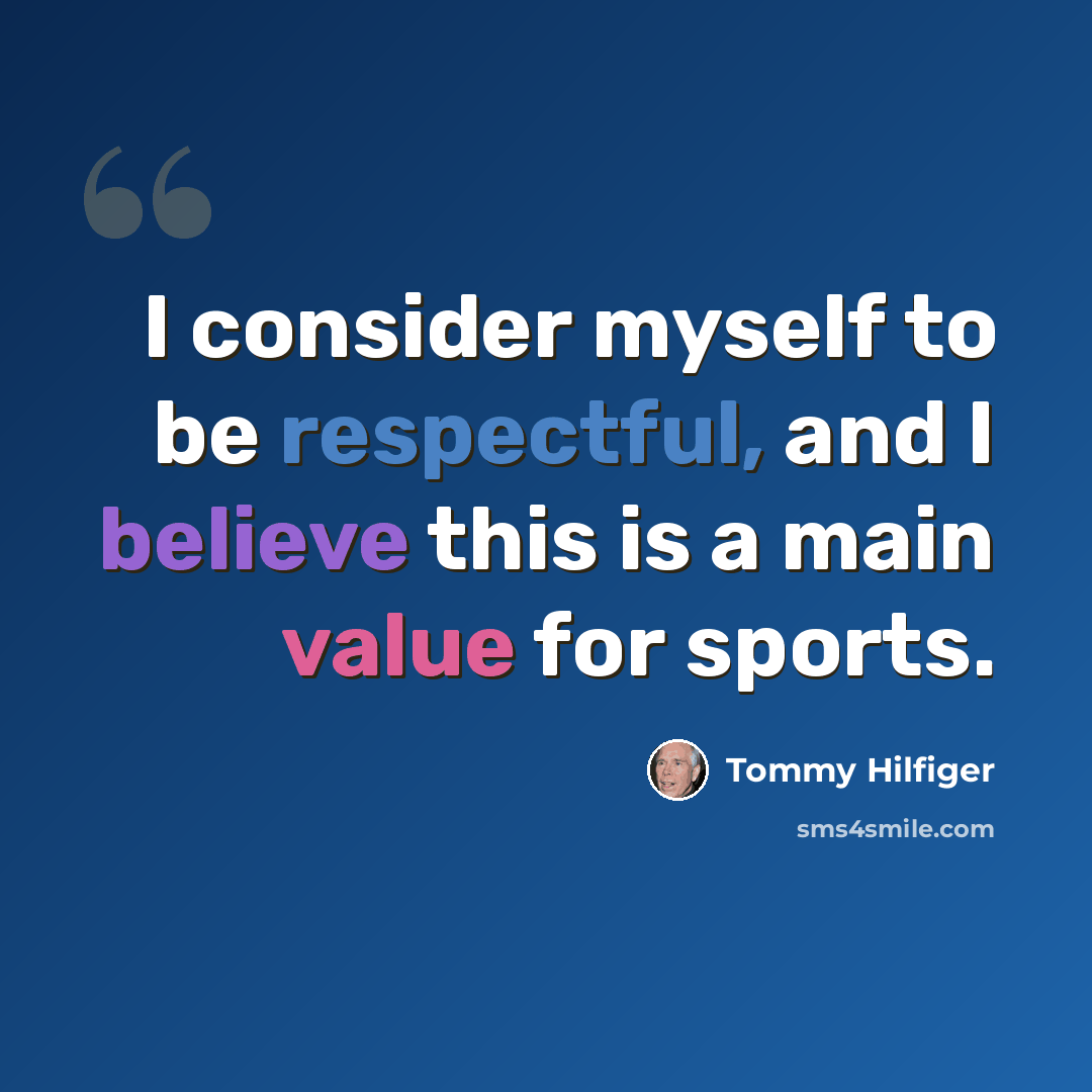 “I consider myself to be respectful, and I believe this is a main value for sports.” quote by Tommy Hilfiger