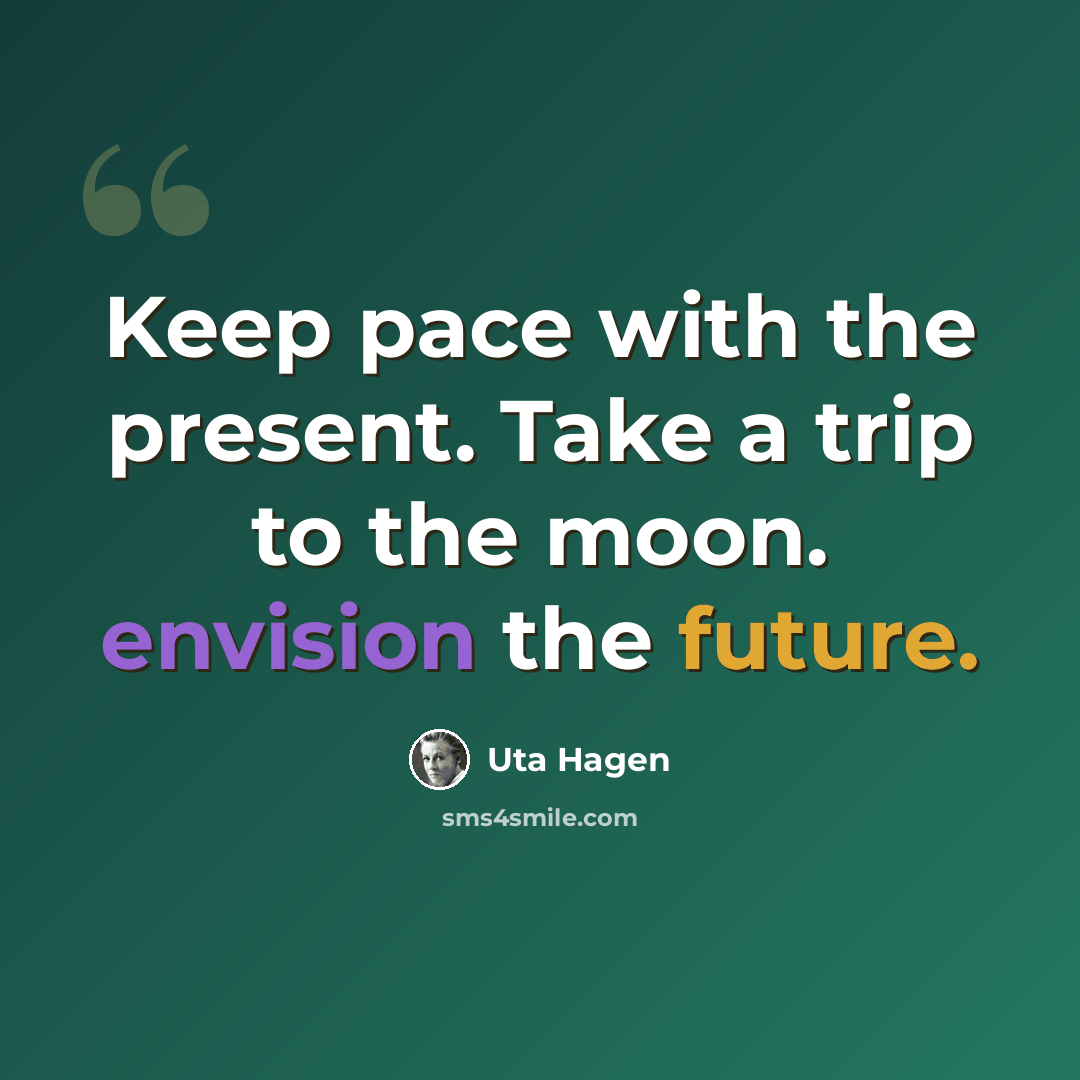 “Keep pace with the present. Take a trip to the moon. envision the future.” quote by Uta Hagen