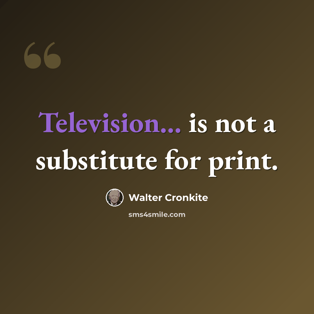 “Television... is not a substitute for print.” quote by Walter Cronkite