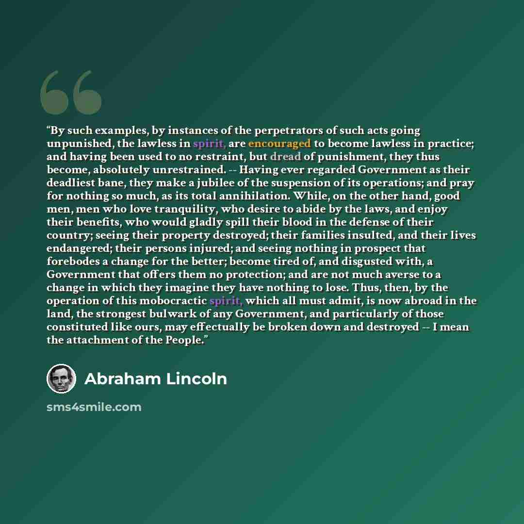 “By such examples, by instances of the perpetrators of such acts going unpunished, the lawless in spirit, are encouraged to become lawless in practice; and having been used to no restraint, but dread of punishment, they thus become, absolutely unrestrained. -- Having ever regarded Government as…” quote by Abraham Lincoln