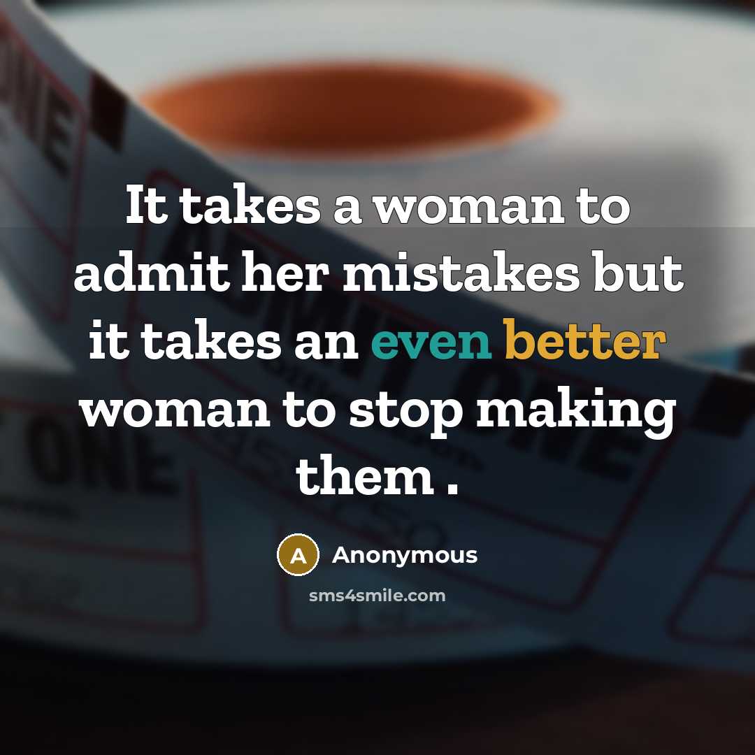 “It takes a woman to admit her mistakes but it takes an even better woman to stop making them .” quote by Anonymous