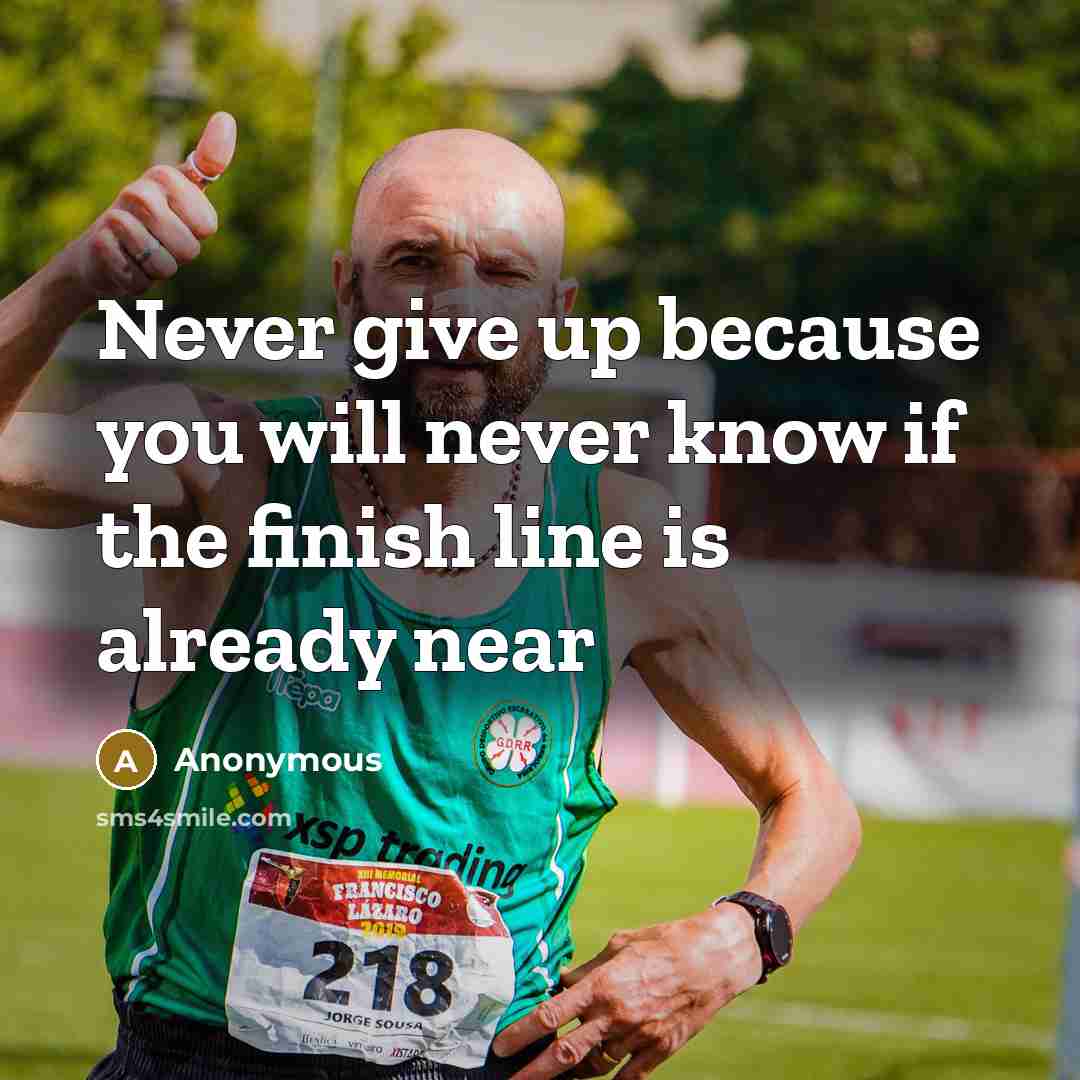 “Never give up because you will never know if the finish line is already near” quote by Anonymous