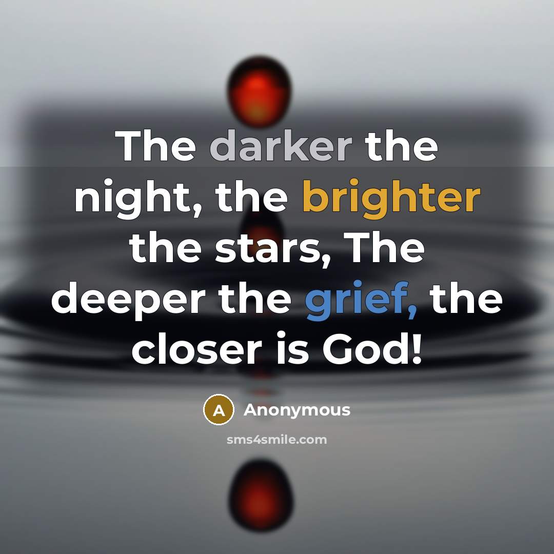 “The darker the night, the brighter the stars, The deeper the grief, the closer is God!” quote by Anonymous