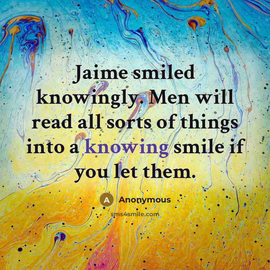 “Jaime smiled knowingly. Men will read all sorts of things into a knowing smile if you let them.” quote by Anonymous