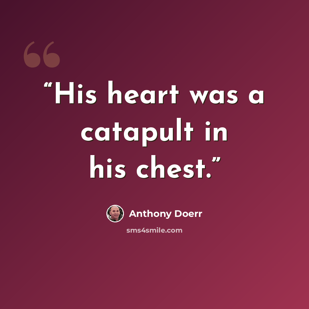 “His heart was a catapult in his chest.” quote by Anthony Doerr